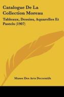Catalogue de La Collection Moreau: Tableaux, Dessins, Aquarelles Et Pastels (1907) di Des Arts Deco Musee Des Arts Decoratifs, Musee Des Arts Decoratifs edito da Kessinger Publishing