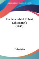 Ein Lebensbild Robert Schumann's (1882) di Philipp Spitta edito da Kessinger Publishing