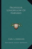 Professor Longfellow of Harvard di Carl L. Johnson edito da Kessinger Publishing