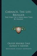 Carnack, the Life-Bringer: The Story of a Dawn Man Told by Himself di Oliver Marble Gale edito da Kessinger Publishing