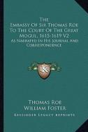 The Embassy of Sir Thomas Roe to the Court of the Great Mogul, 1615-1619 V2: As Narrated in His Journal and Correspondence di Thomas Roe edito da Kessinger Publishing