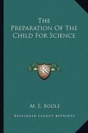 The Preparation of the Child for Science di M. E. Boole edito da Kessinger Publishing