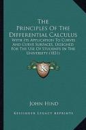 The Principles of the Differential Calculus: With Its Application to Curves and Curve Surfaces, Designed for the Use of Students in the University (18 di John Hind edito da Kessinger Publishing