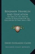 Benjamin Franklin and Education: His Ideal of Life, and His System of Education for the Realization of That Ideal (1902) di David Excelmons Cloyd edito da Kessinger Publishing