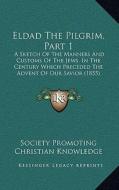 Eldad the Pilgrim, Part 1: A Sketch of the Manners and Customs of the Jews, in the Century Which Preceded the Advent of Our Savior (1855) di Society Promoting Christian Knowledge edito da Kessinger Publishing