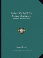 Radical Words of the Mohawk Language: With Their Derivatives (1862) di James Bruyas edito da Kessinger Publishing