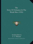 The Story of Ordnance in the World War (1920) the Story of Ordnance in the World War (1920) di Sevellon Brown edito da Kessinger Publishing