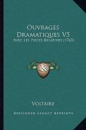 Ouvrages Dramatiques V5: Avec Les Pieces Relatives (1763) di Voltaire edito da Kessinger Publishing