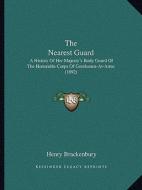 The Nearest Guard: A History of Her Majesty's Body Guard of the Honorable Corps of Gentlemen-At-Arms (1892) di Henry Brackenbury edito da Kessinger Publishing