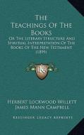 The Teachings of the Books: Or the Literary Structure and Spiritual Interpretation of the Books of the New Testament (1899) di Herbert Lockwood Willett, James Mann Campbell edito da Kessinger Publishing