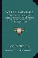 Cours Elementaire de Statistique: Conforme Au Programme Arrete Par Le Conseil Superieur de Statistique (1895) di Jacques Bertillon edito da Kessinger Publishing