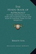 The Hindu Book of Astrology: Or Yogic Knowledge of the Stars and Planetary Forces and How to Control Them to Our Advantage di Bhakti Seva edito da Kessinger Publishing