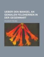 Ueber Den Mangel An Genialen Feldherren In Der Gegenwart di U S Government, Woldemar Streubel edito da Rarebooksclub.com