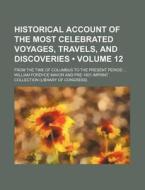 Historical Account Of The Most Celebrated Voyages, Travels, And Discoveries (volume 12); From The Time Of Columbus To The Present Period di William Fordyce Mavor edito da General Books Llc