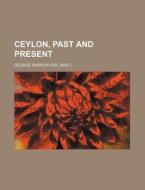 Ceylon, Past and Present di George Barrow edito da Rarebooksclub.com