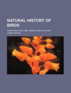 Natural History of Birds; Their Architecture, Habits, and Faculties di James Rennie edito da Rarebooksclub.com