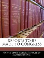 Reports To Be Made To Congress edito da Bibliogov