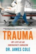 Trauma: My Life as an Emergency Surgeon di James Cole edito da GRIFFIN