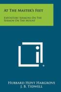 At the Master's Feet: Expository Sermons on the Sermon on the Mount di Hubbard Hoyt Hargrove edito da Literary Licensing, LLC