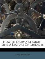 How to Draw a Straight Line: A Lecture on Linkages di Alfred Bray Kempe edito da Nabu Press