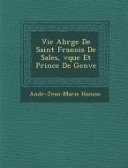 Vie Abr G E de Saint Fran OIS de Sales, V Que Et Prince de Gen Ve di Andr -Jean-Marie Hamon edito da SARASWATI PR