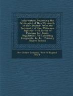 Information Respecting the Settlement of New Plymouth, in New Zealand: From the Testimony of Eye-Witnesses. Together with Terms of Purchase for Lands, edito da Nabu Press