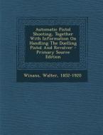 Automatic Pistol Shooting, Together with Information on Handling the Duelling Pistol and Revolver di Walter Winans edito da Nabu Press