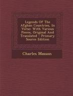 Legends of the Afghan Countries, in Verse: With Various Pieces, Original and Translated - Primary Source Edition di Charles Masson edito da Nabu Press
