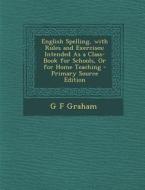 English Spelling, with Rules and Exercises: Intended as a Class-Book for Schools, or for Home Teaching - Primary Source Edition di G. F. Graham edito da Nabu Press