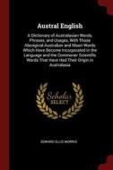 Austral English: A Dictionary of Australasian Words, Phrases, and Usages, with Those Aboriginal-Australian and Maori Wor di Edward Ellis Morris edito da CHIZINE PUBN