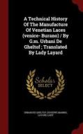 A Technical History Of The Manufacture Of Venetian Laces (venice- Burano) / By G.m. Urbani De Gheltof; Translated By Lady Layard di Layard Lady edito da Andesite Press