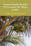 The Health Benefits of Coconut Oil, Water & Jelly di Bishop Dr Juliette Fagan edito da Lulu.com