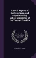 Annual Reports Of The Selectmen, And Superintending School Committee Of The Town Of Franklin di Franklin Franklin edito da Palala Press