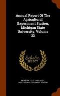 Annual Report Of The Agricultural Experiment Station, Michigan State University, Volume 23 edito da Arkose Press