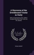 A Discourse Of The Everblessed Trinity In Unity di Thomas Bennet edito da Palala Press
