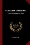 Golf in Perth and Pertshire: Traditional, Historical, and Modern di Peter Baxter edito da CHIZINE PUBN