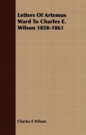 Letters Of Artemus Ward To Charles E. Wilson 1858-1861 di Charles E Wilson edito da Mysore. Press