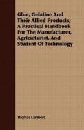 Glue, Gelatine And Their Allied Products; A Practical Handbook For The Manufacturer, Agriculturist, And Student Of Techn di Thomas Lambert edito da Karig Press