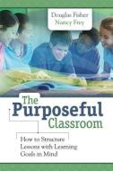 The Purposeful Classroom: How to Structure Lessons with Learning Goals in Mind di Douglas Fisher, Nancy Frey edito da ASSN FOR SUPERVISION & CURRICU