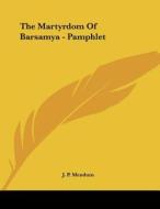 The Martyrdom of Barsamya - Pamphlet di J. P. Mendum edito da Kessinger Publishing
