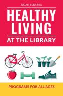 Healthy Living at the Library di Noah Lenstra edito da Libraries Unlimited