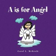 A Is For Angel di Carol L McGrath edito da Xlibris