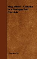 King Arthur - A Drama in a Prologue and Four Acts di J. Comyns Carr edito da Domville -Fife Press