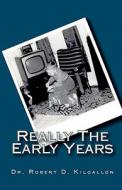 Really the Early Years di Robert D. Kilgallon, Dr Robert D. Kilgallon edito da Createspace