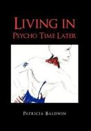 Living In Psycho Time Later di Patricia Baldwin edito da Xlibris Corporation