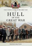 Hull in the Great War di David Bilton edito da Pen & Sword Books Ltd