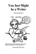 You Just Might Be a Writer di Bill Willson, Wade Larsen edito da Createspace