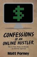 Confessions of an Online Hustler: How to Make Money and Become an Internet Superstar di Matt Forney edito da Createspace