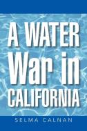 A Water War in California di Selma Calnan edito da iUniverse