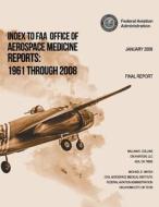 Index to FAA Office of Aerospace Medicine Reports: 1961 Through 2008 di Federal Aviation Administration edito da Createspace